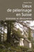 Lieux de Pèlerinage en Suisse, Itinéraires et Découvertes