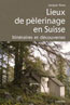 Lieux de Pèlerinage en Suisse, Itinéraires et Découvertes