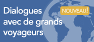Dialogues avec de grands voyageurs!